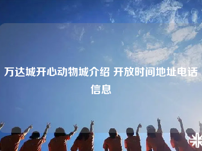 万达城开心动物城介绍 开放时间地址电话信息