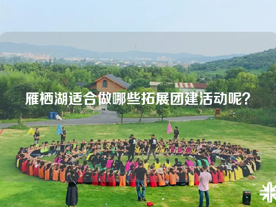 雁栖湖适合做哪些拓展团建活动呢？