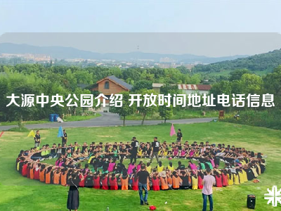 大源中央公园介绍 开放时间地址电话信息