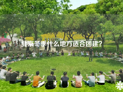 北京冬季什么地方适合团建？