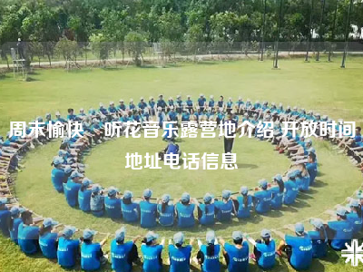 周末愉快･听花音乐露营地介绍 开放时间地址电话信息