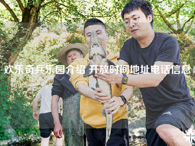 欢乐奇兵乐园介绍 开放时间地址电话信息