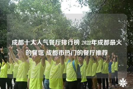 成都十大人气餐厅排行榜 2022年成都最火的餐馆 成都市热门的餐厅推荐