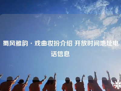 蜀风雅韵·戏曲妆扮介绍 开放时间地址电话信息