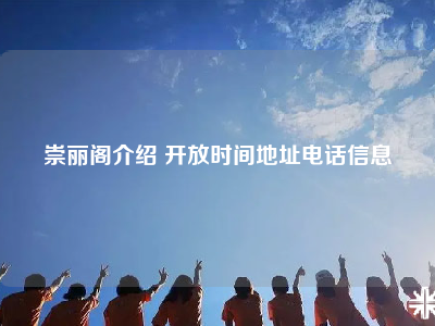 崇丽阁介绍 开放时间地址电话信息