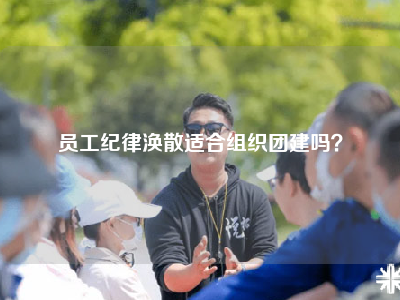 员工纪律涣散适合组织团建吗？