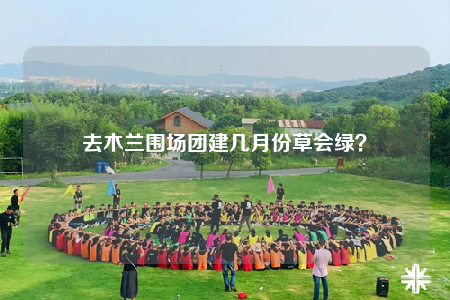 去木兰围场团建几月份草会绿？