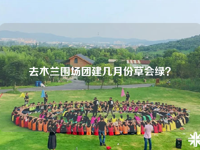 去木兰围场团建几月份草会绿？