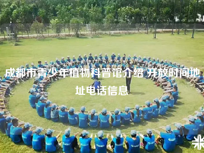 成都市青少年植物科普馆介绍 开放时间地址电话信息