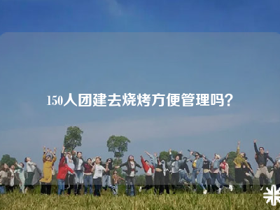 150人团建去烧烤方便管理吗？