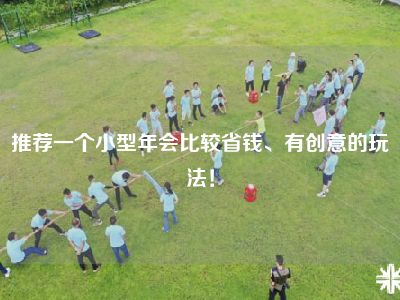 推荐一个小型年会比较省钱、有创意的玩法！