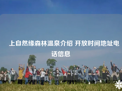 雲上自然缘森林温泉介绍 开放时间地址电话信息
