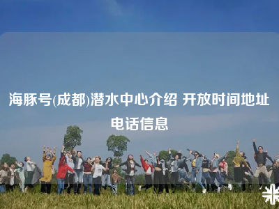 海豚号(成都)潜水中心介绍 开放时间地址电话信息
