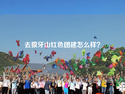 去狼牙山红色团建怎么样？