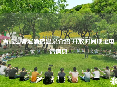 青城山睿宏酒店温泉介绍 开放时间地址电话信息