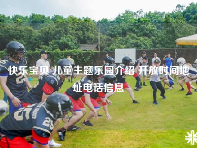 快乐宝贝 儿童主题乐园介绍 开放时间地址电话信息