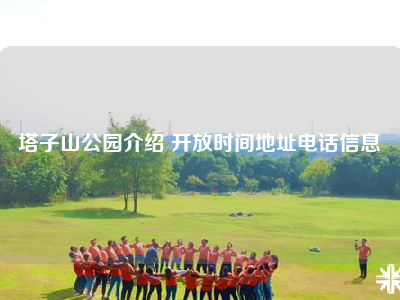 塔子山公园介绍 开放时间地址电话信息