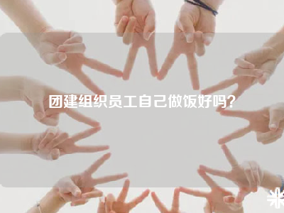 团建组织员工自己做饭好吗？