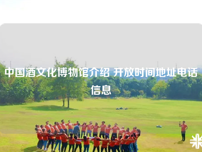 中国酒文化博物馆介绍 开放时间地址电话信息