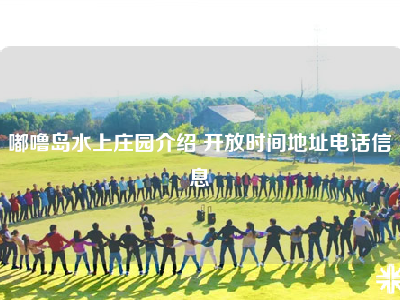 嘟噜岛水上庄园介绍 开放时间地址电话信息