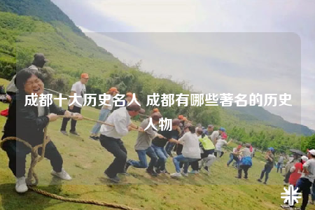 成都十大历史名人 成都有哪些著名的历史人物