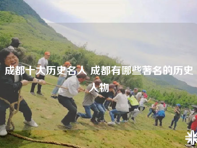 成都十大历史名人 成都有哪些著名的历史人物