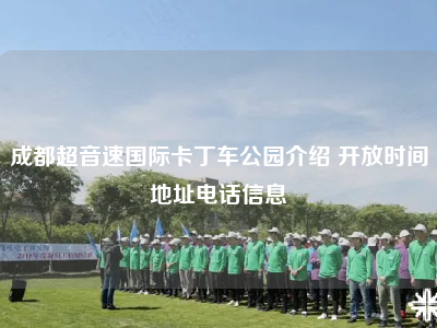 成都超音速国际卡丁车公园介绍 开放时间地址电话信息