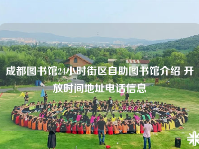 成都图书馆24小时街区自助图书馆介绍 开放时间地址电话信息