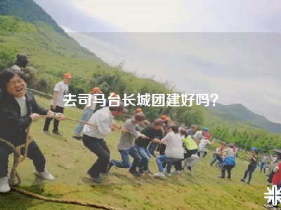 去司马台长城团建好吗？