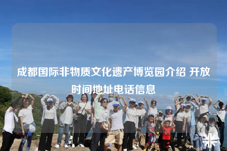 成都国际非物质文化遗产博览园介绍 开放时间地址电话信息