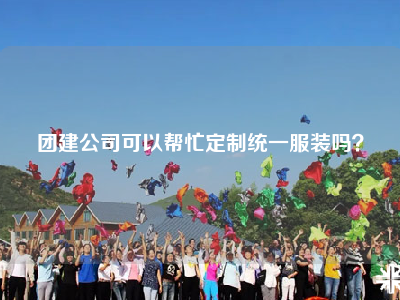 团建公司可以帮忙定制统一服装吗？