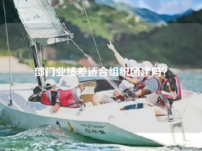 部门业绩差适合组织团建吗？