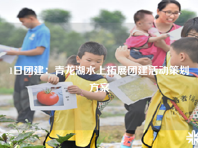 1日团建：青龙湖水上拓展团建活动策划方案