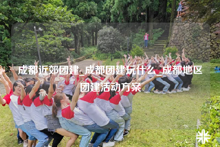 成都近郊团建_成都团建玩什么_成都地区团建活动方案