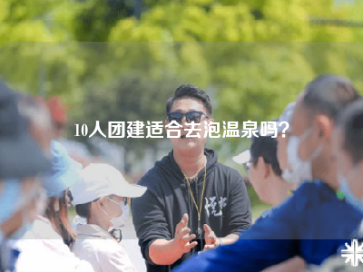 10人团建适合去泡温泉吗？