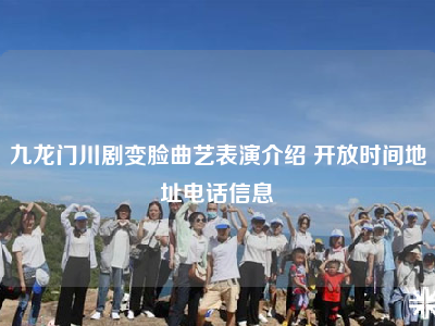 九龙门川剧变脸曲艺表演介绍 开放时间地址电话信息