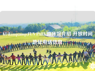 KU&amp;FUN PARK蹦床馆介绍 开放时间地址电话信息