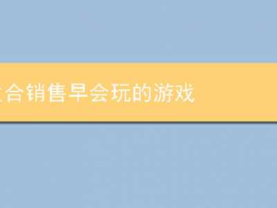 适合销售早会玩的游戏