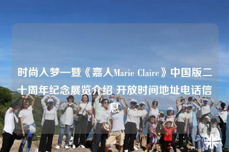 时尚入梦—暨《嘉人Marie Claire》中国版二十周年纪念展览介绍 开放时间地址电话信息