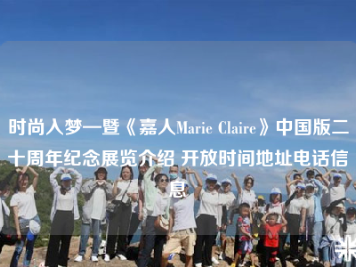 时尚入梦—暨《嘉人Marie Claire》中国版二十周年纪念展览介绍 开放时间地址电话信息
