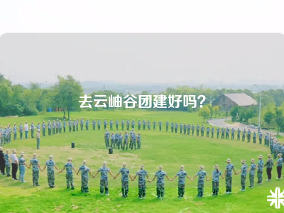 去云岫谷团建好吗？