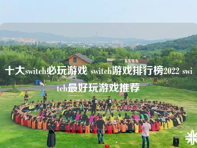 十大switch必玩游戏 switch游戏排行榜2022 switch最好玩游戏推荐