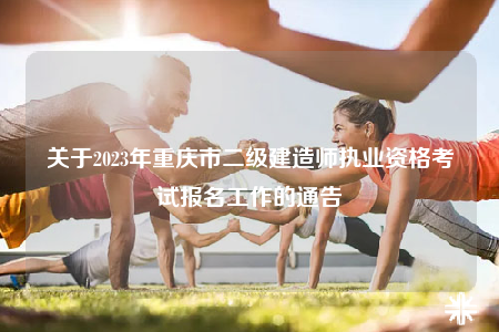 关于2023年重庆市二级建造师执业资格考试报名工作的通告
