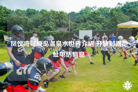 凤仪湾可爱岛温泉水世界介绍 开放时间地址电话信息