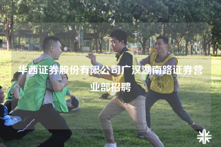 华西证券股份有限公司广汉湖南路证券营业部招聘