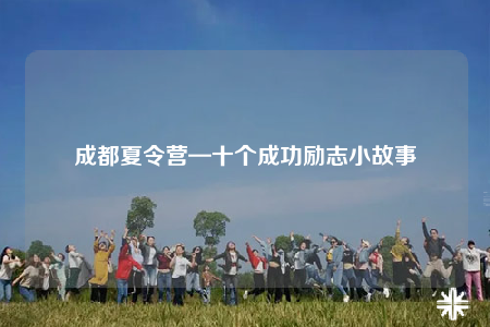 成都夏令营—十个成功励志小故事