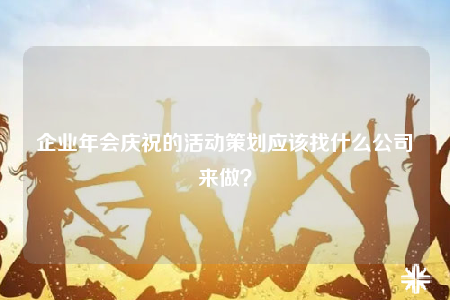 企业年会庆祝的活动策划应该找什么公司来做？