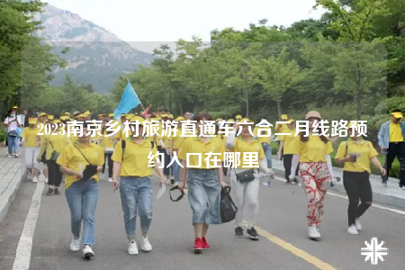 2023南京乡村旅游直通车六合二月线路预约入口在哪里