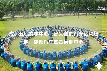 成都五项赛事中心，最完善的汽车活动场地，成都汽车试驾培训中心