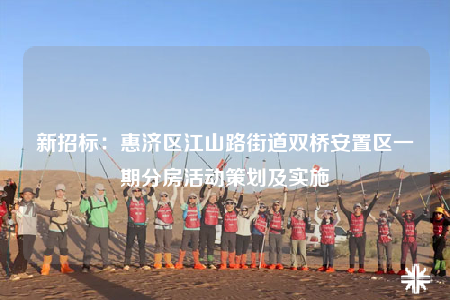 新招标：惠济区江山路街道双桥安置区一期分房活动策划及实施